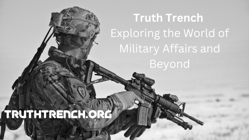 Truth Trench: Exploring The World Of Military Affairs And Beyond